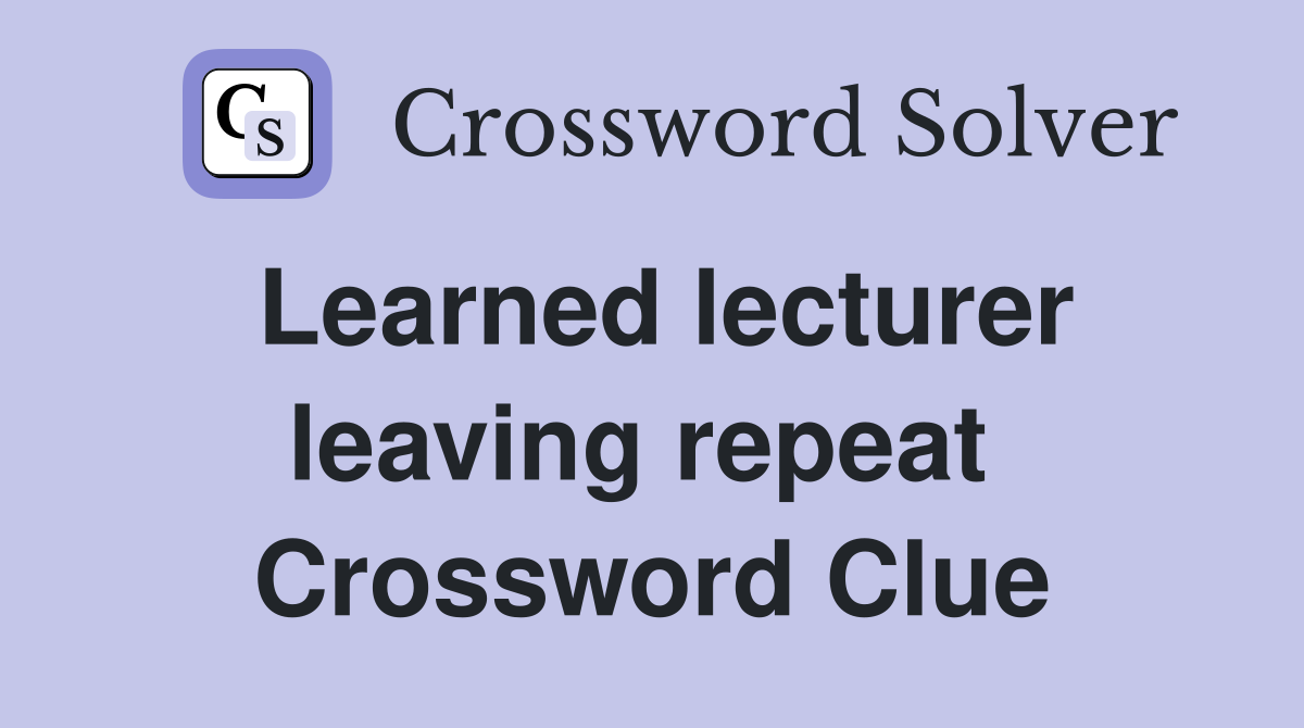 Learned lecturer leaving repeat  Crossword Clue
