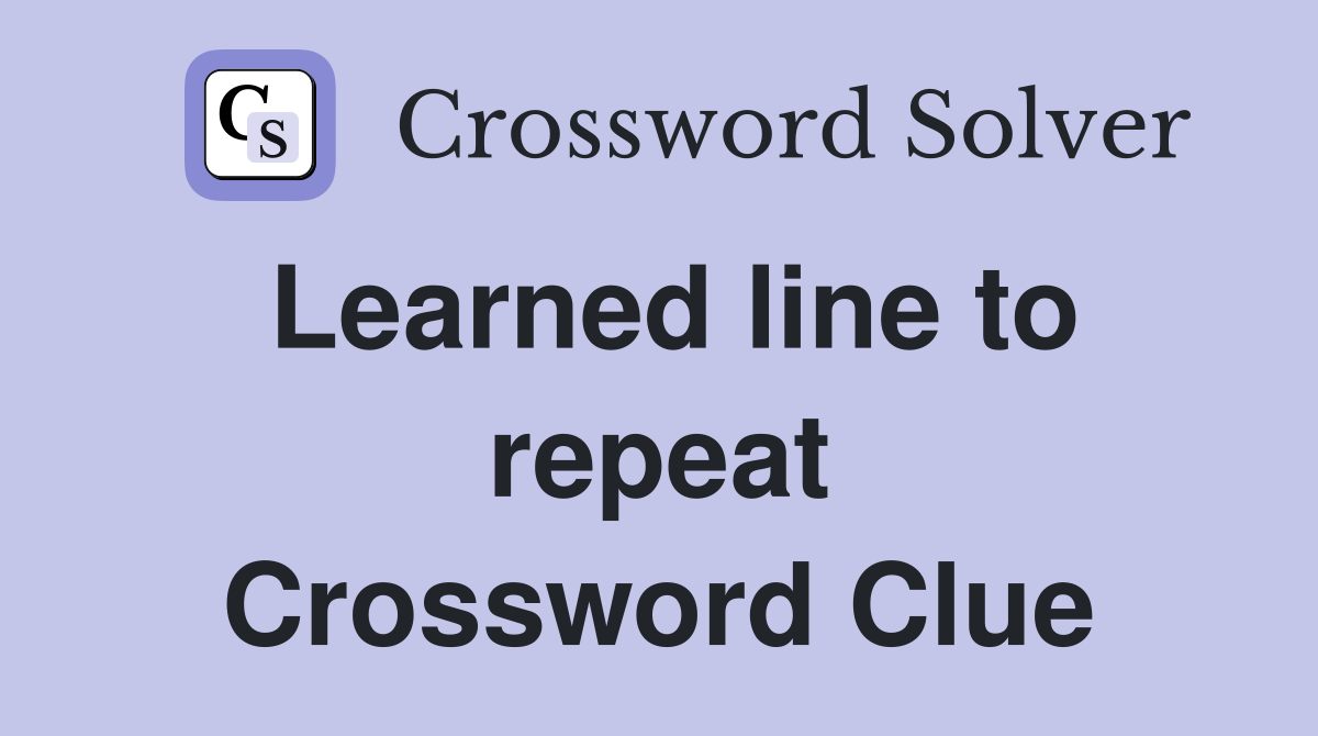 Learned line to repeat Crossword Clue
