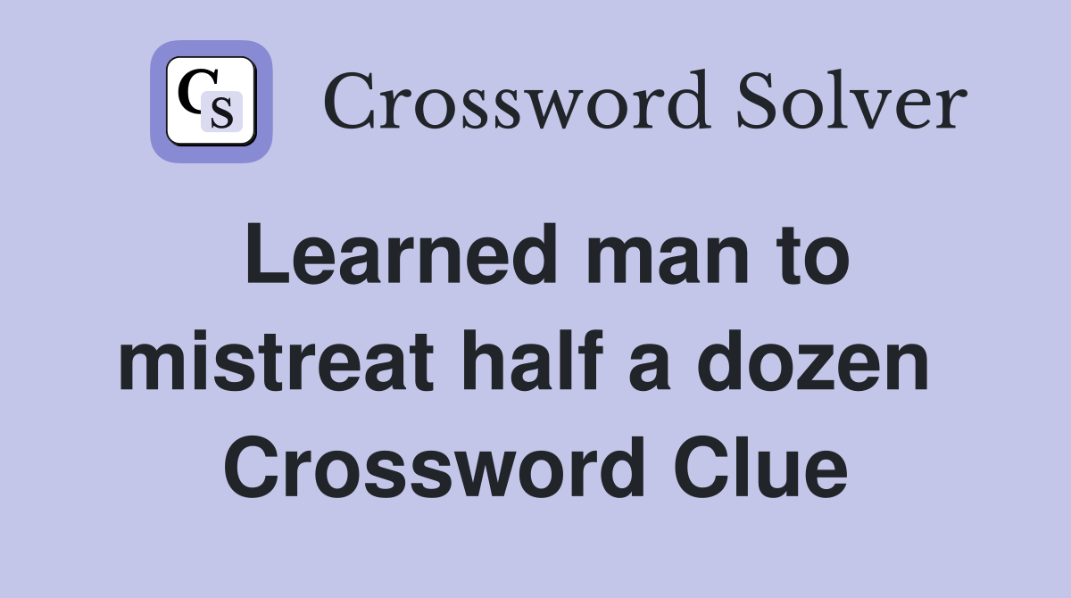 Learned man to mistreat half a dozen  Crossword Clue