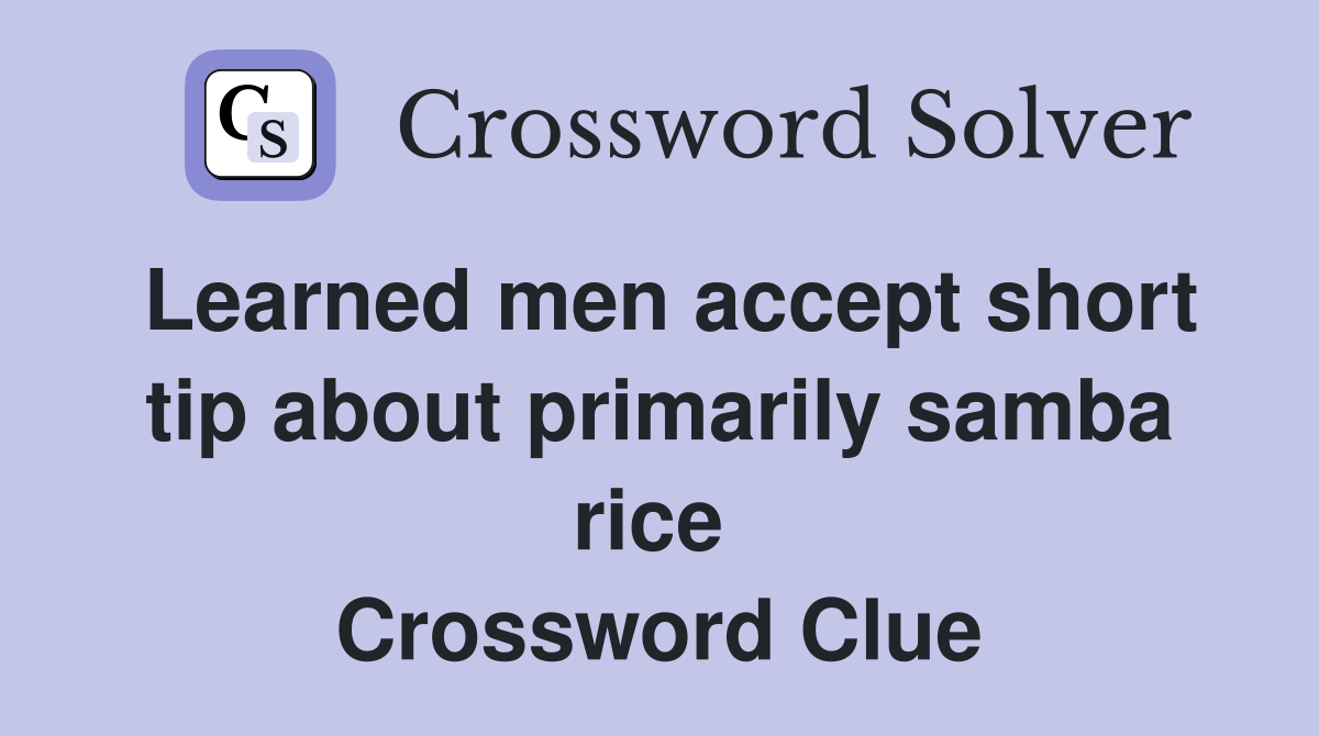 Learned men accept short tip about primarily samba rice  Crossword Clue
