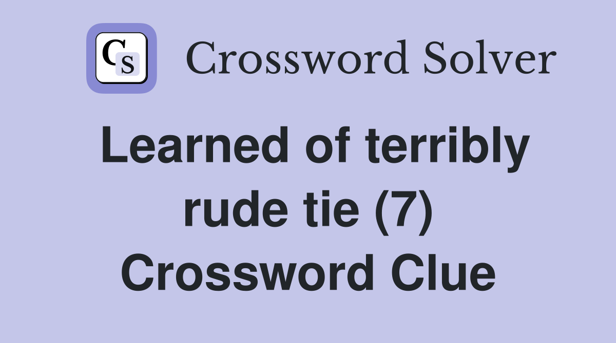 Learned of terribly rude tie (7) Crossword Clue