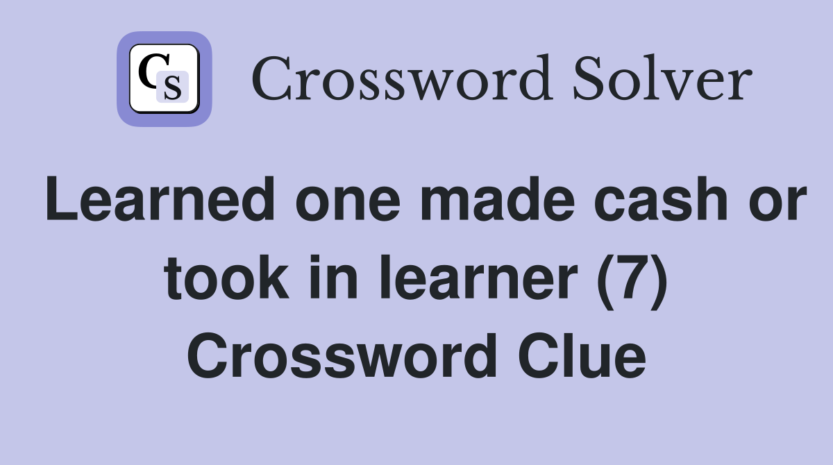 Learned one made cash or took in learner (7) Crossword Clue