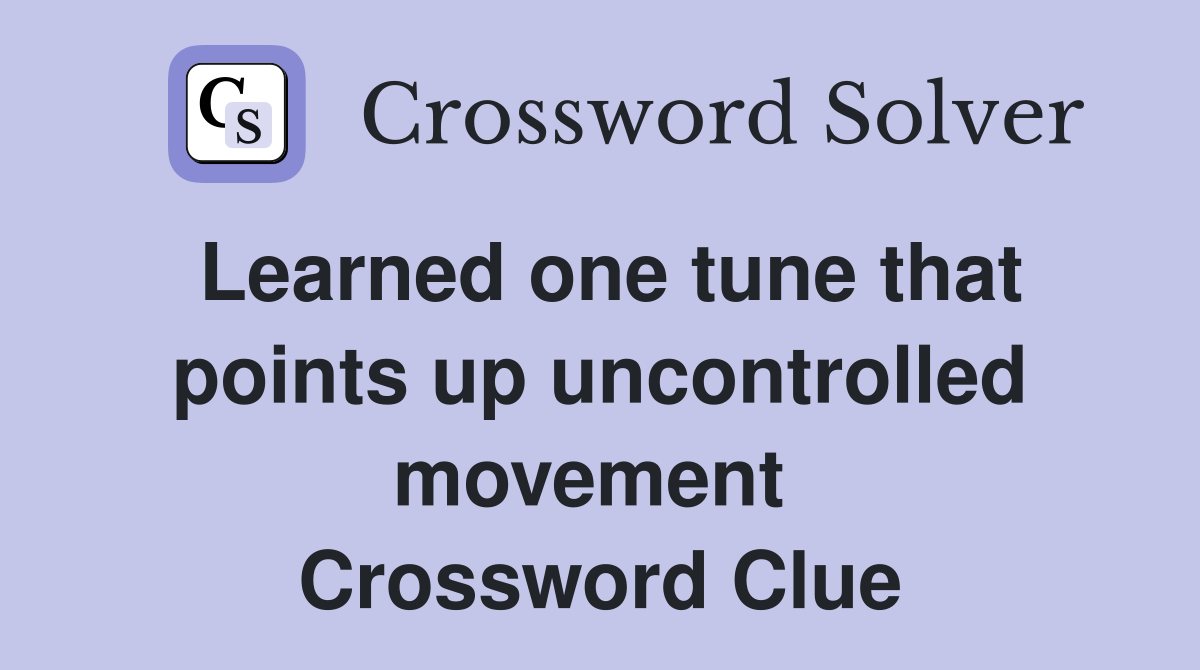 Learned one tune that points up uncontrolled movement  Crossword Clue