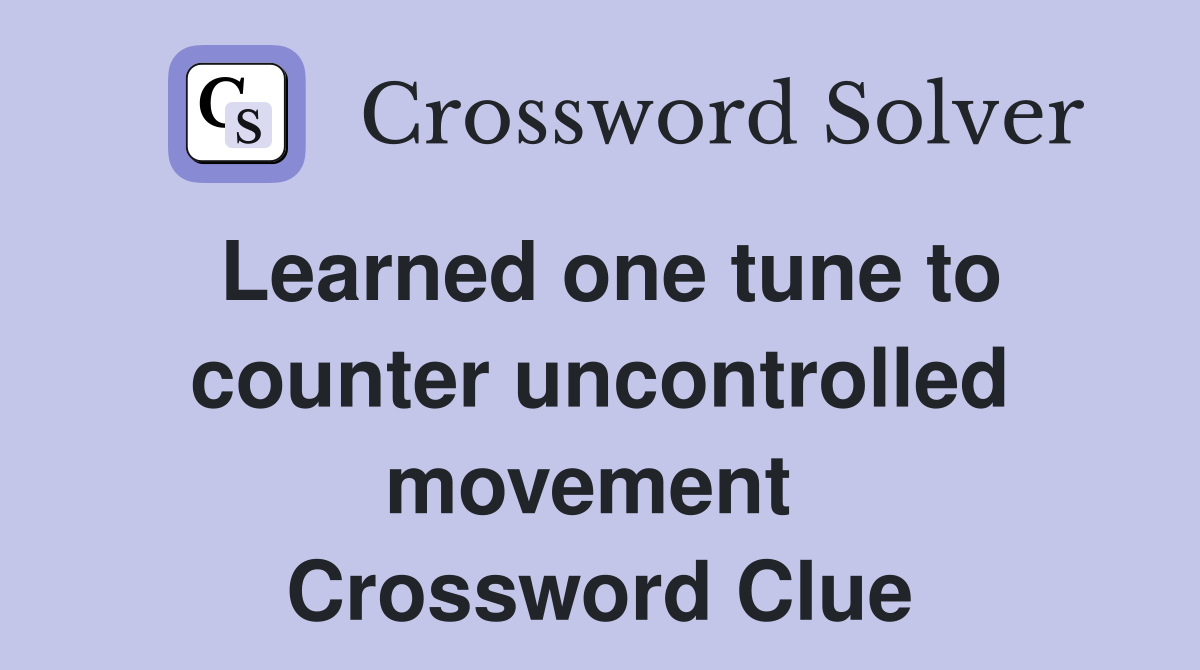 Learned one tune to counter uncontrolled movement  Crossword Clue