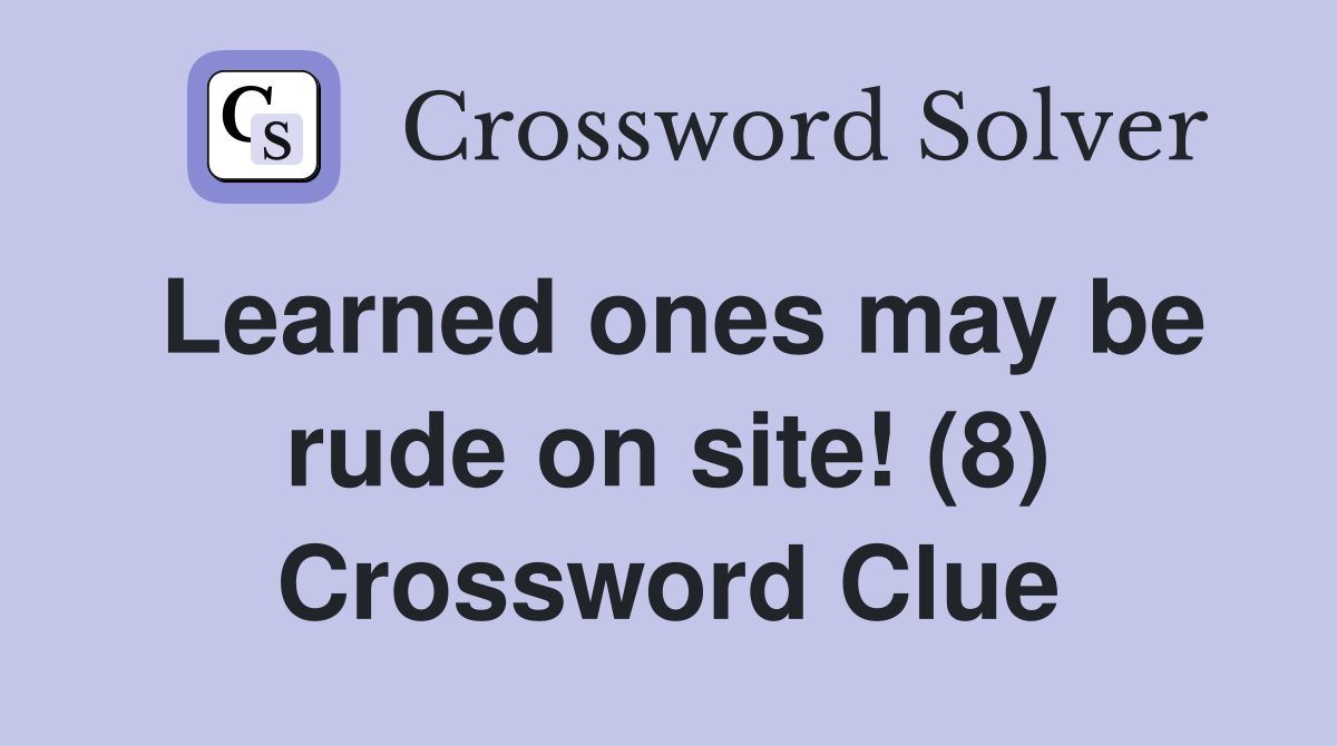 Learned ones may be rude on site! (8) Crossword Clue