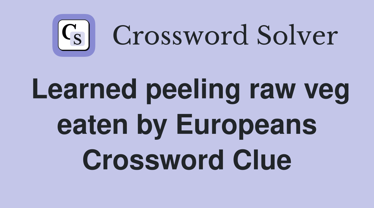 Learned peeling raw veg eaten by Europeans Crossword Clue