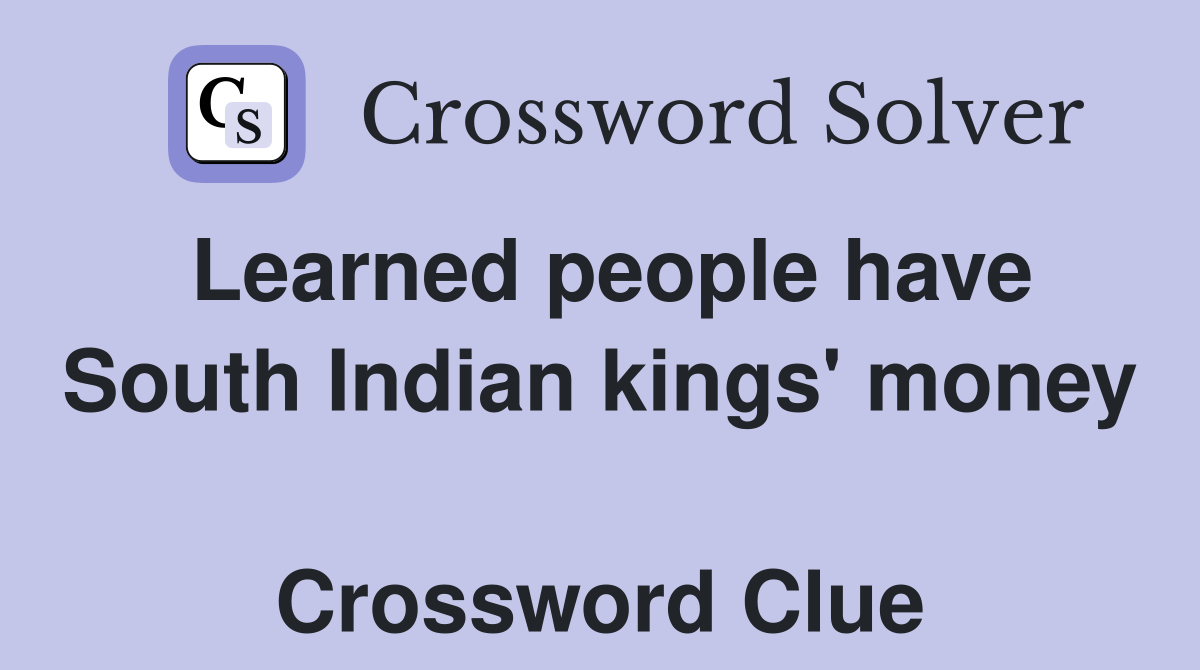 Learned people have South Indian kings' money  Crossword Clue