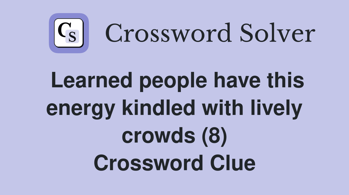 Learned people have this energy kindled with lively crowds (8) Crossword Clue