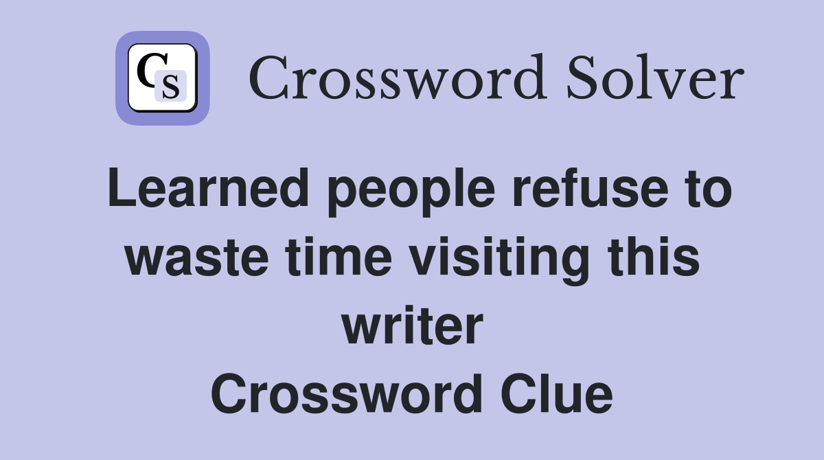 Learned people refuse to waste time visiting this writer Crossword Clue