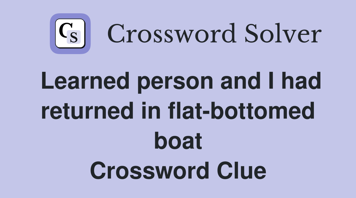 Learned person and I had returned in flat-bottomed boat Crossword Clue