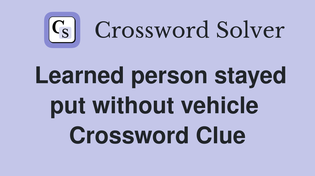 Learned person stayed put without vehicle  Crossword Clue