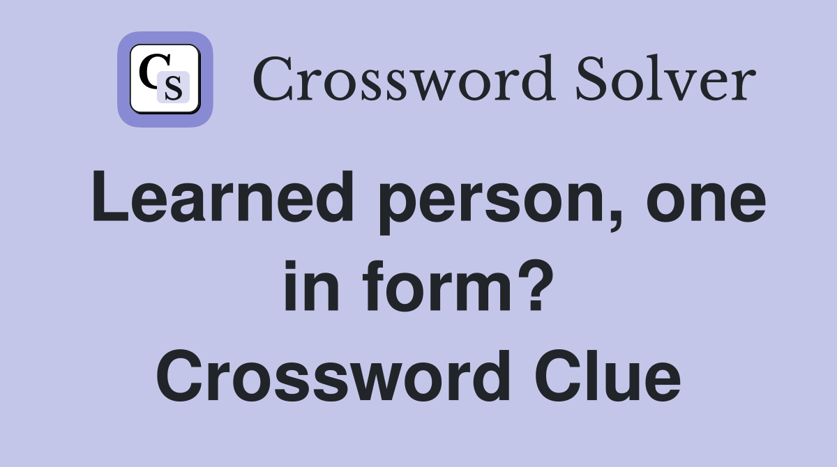 Learned person, one in form? Crossword Clue