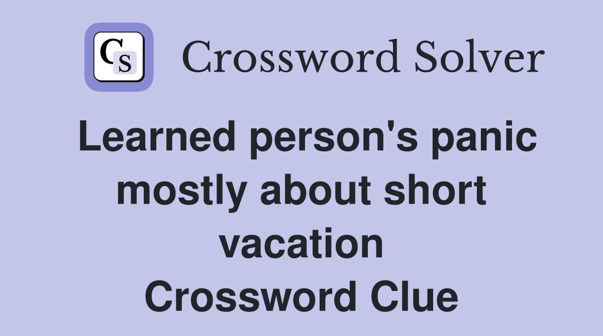 Learned person's panic mostly about short vacation Crossword Clue