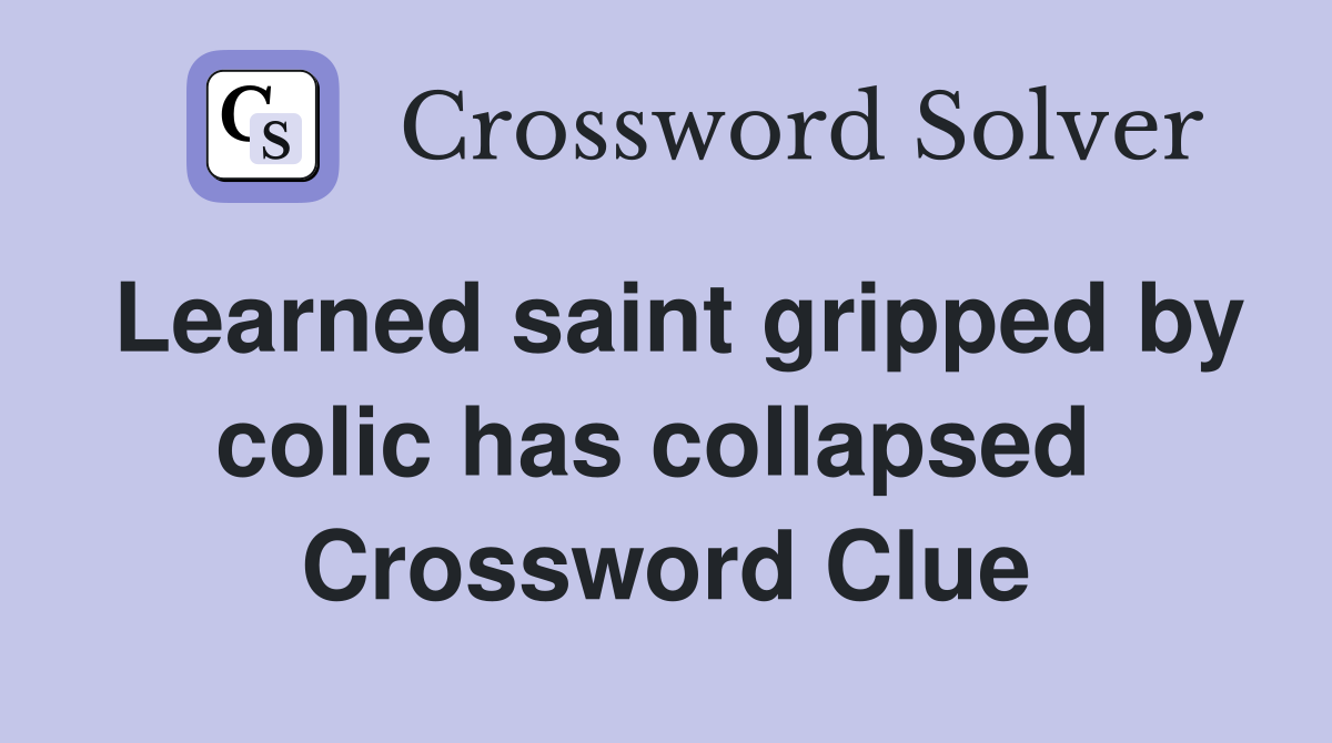Learned saint gripped by colic has collapsed  Crossword Clue