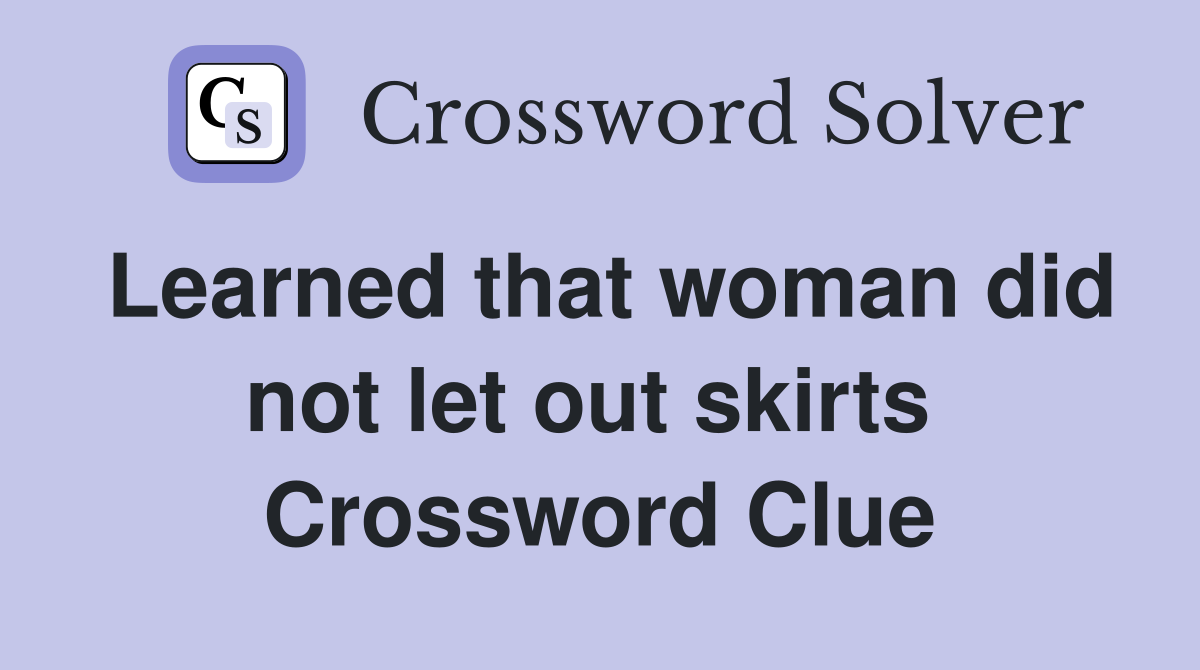 Learned that woman did not let out skirts  Crossword Clue