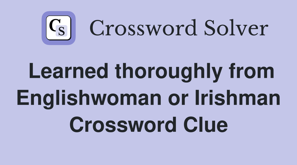 Learned thoroughly from Englishwoman or Irishman Crossword Clue