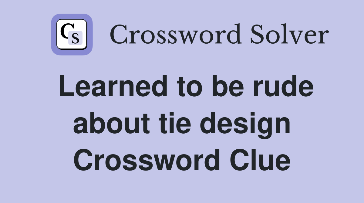 Learned to be rude about tie design Crossword Clue