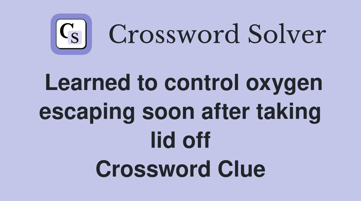 Learned to control oxygen escaping soon after taking lid off Crossword Clue