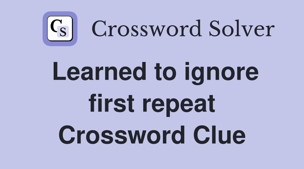 Learned to ignore first repeat Crossword Clue