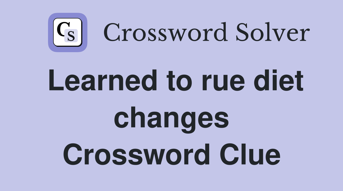 Learned to rue diet changes Crossword Clue