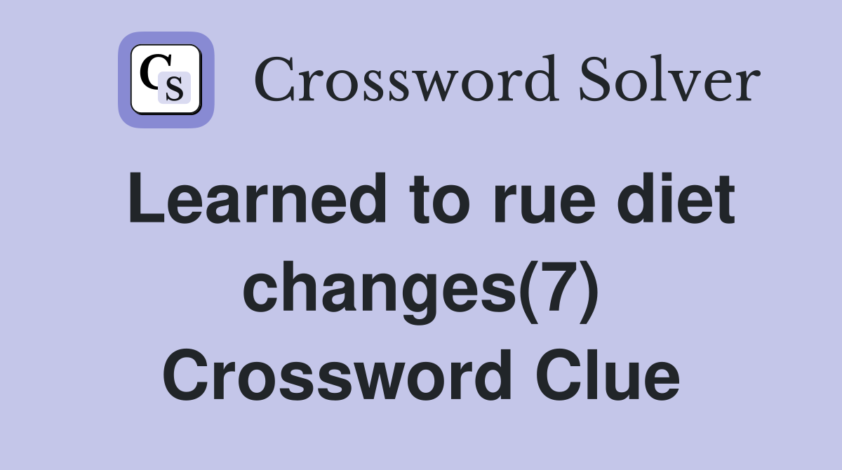 Learned to rue diet changes(7) Crossword Clue