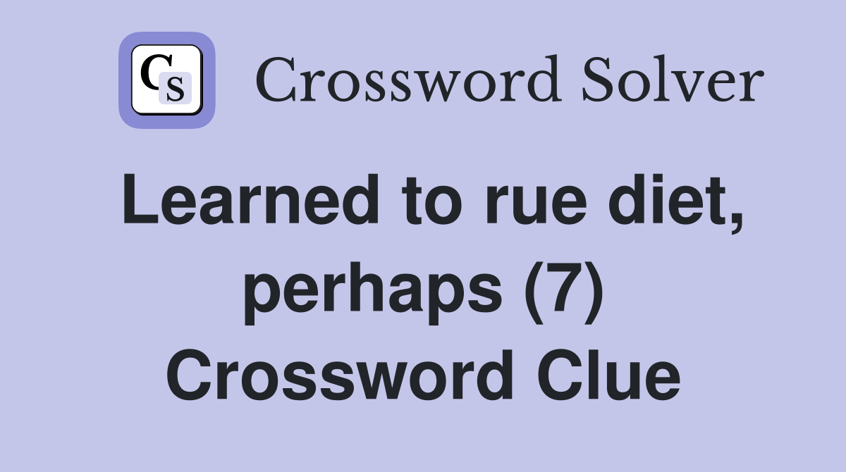 Learned to rue diet, perhaps (7) Crossword Clue
