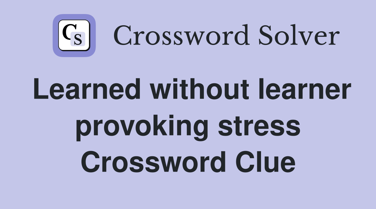 Learned without learner provoking stress Crossword Clue