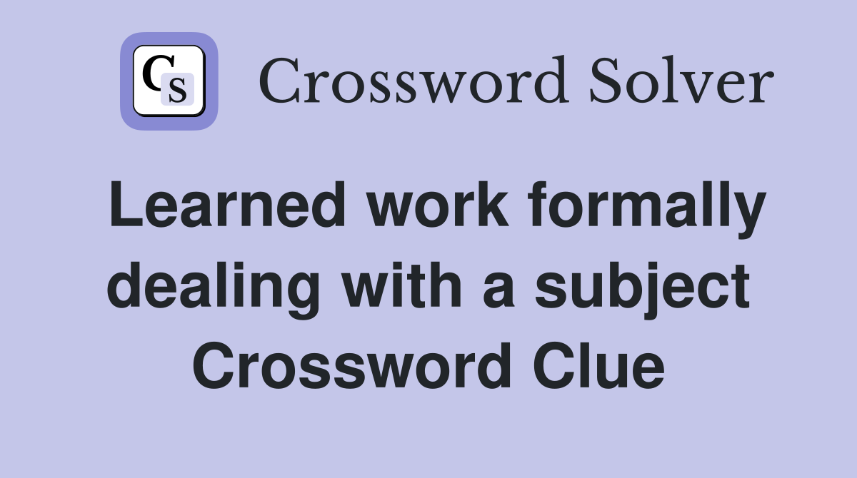 Learned work formally dealing with a subject Crossword Clue