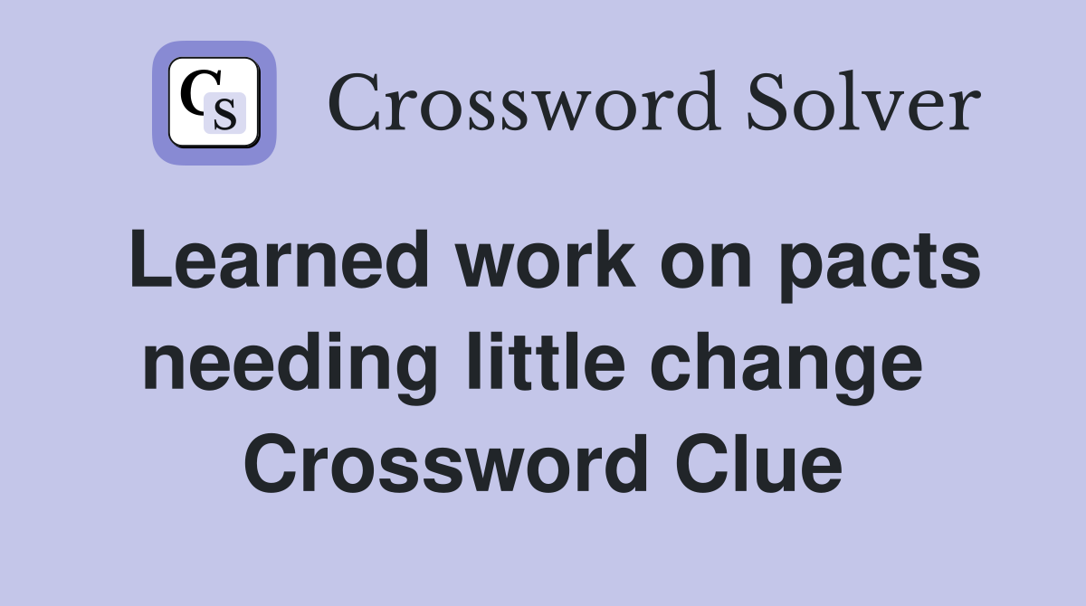 Learned work on pacts needing little change  Crossword Clue