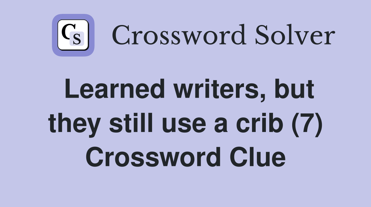 Learned writers, but they still use a crib (7) Crossword Clue