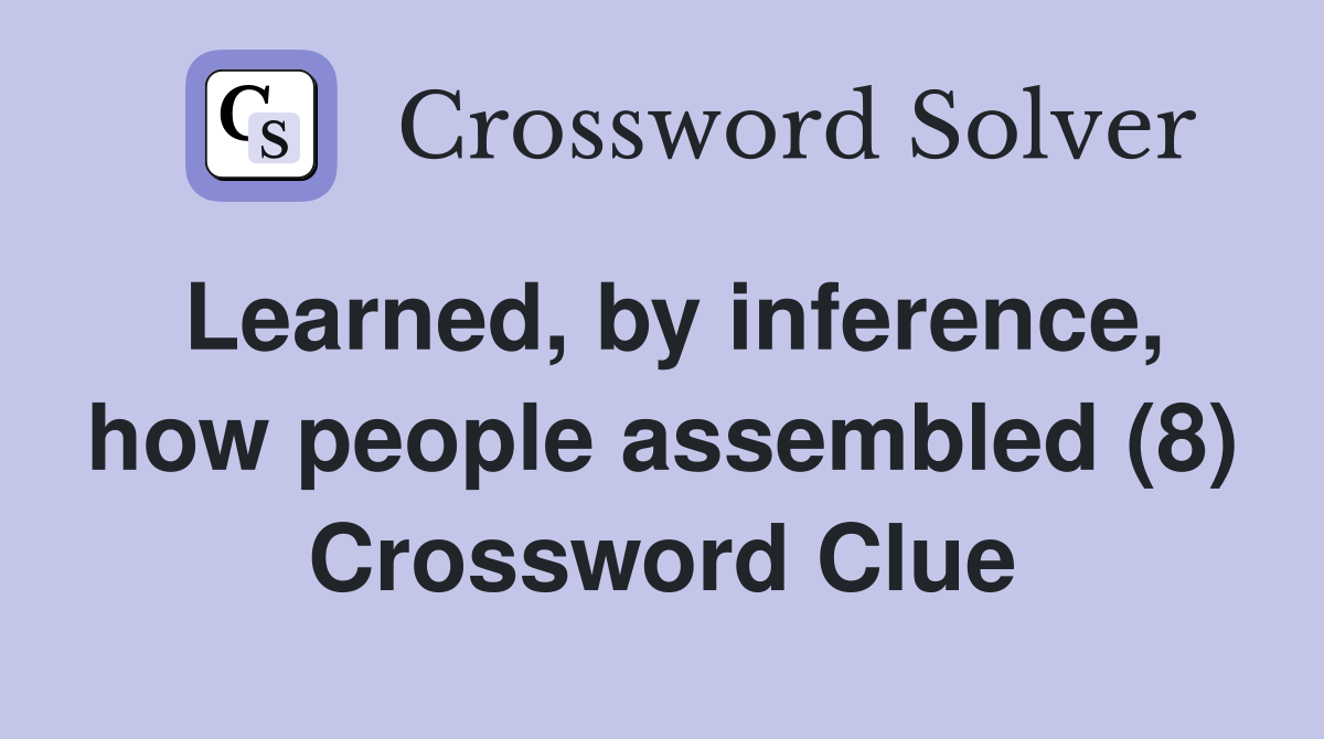 Learned, by inference, how people assembled (8) Crossword Clue