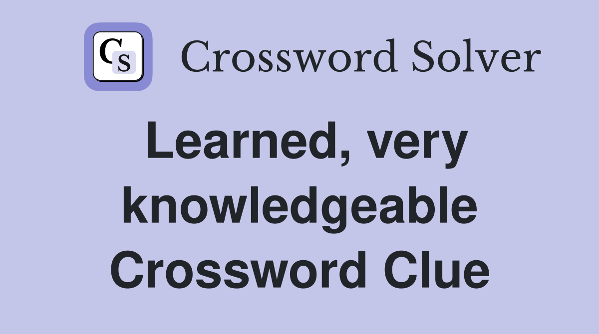 Learned, very knowledgeable Crossword Clue