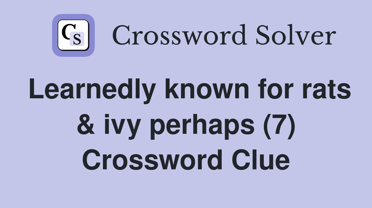 Learnedly known for rats & ivy perhaps (7) Crossword Clue