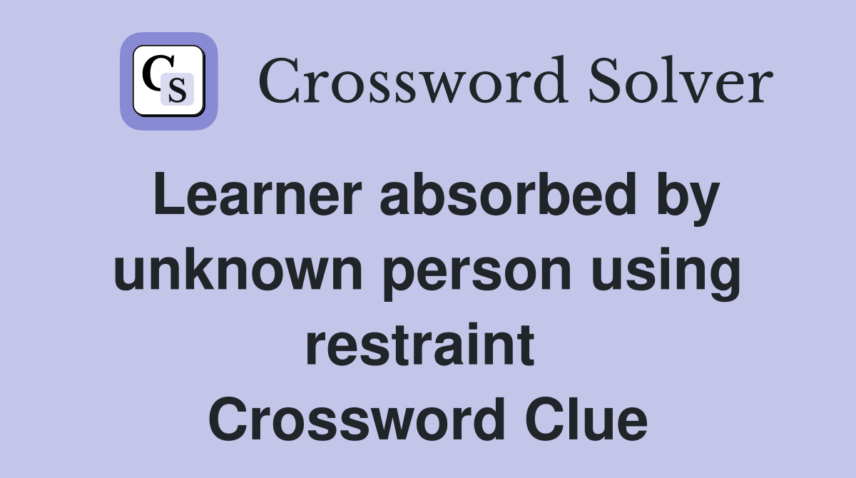 Learner absorbed by unknown person using restraint  Crossword Clue