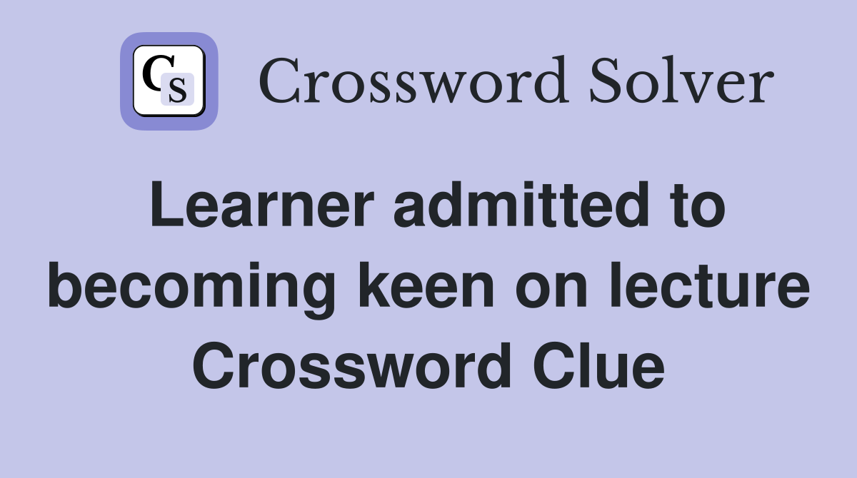 Learner admitted to becoming keen on lecture Crossword Clue