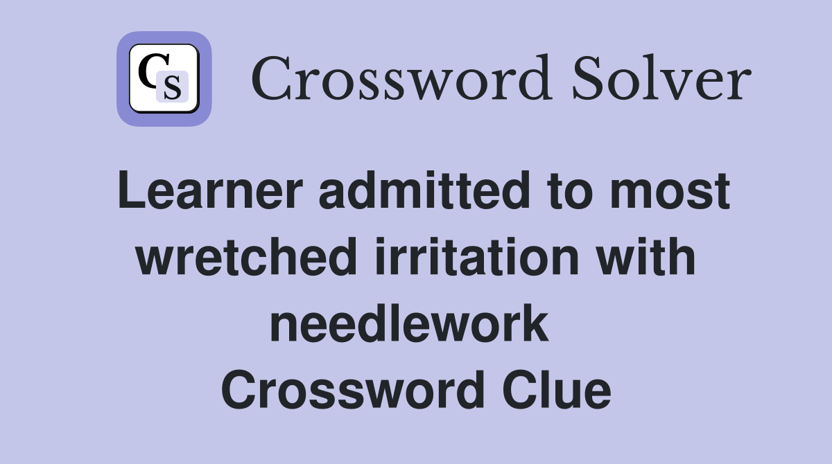 Learner admitted to most wretched irritation with needlework  Crossword Clue