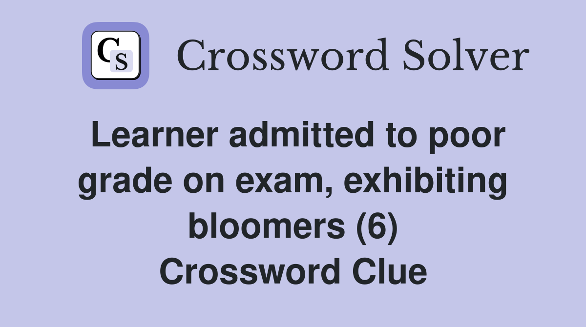 Learner admitted to poor grade on exam, exhibiting bloomers (6) Crossword Clue