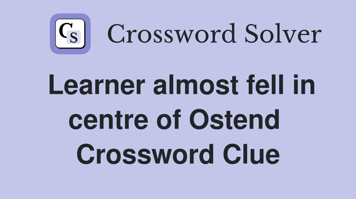 Learner almost fell in centre of Ostend  Crossword Clue