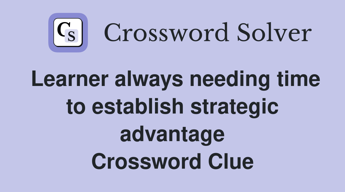 Learner always needing time to establish strategic advantage Crossword Clue