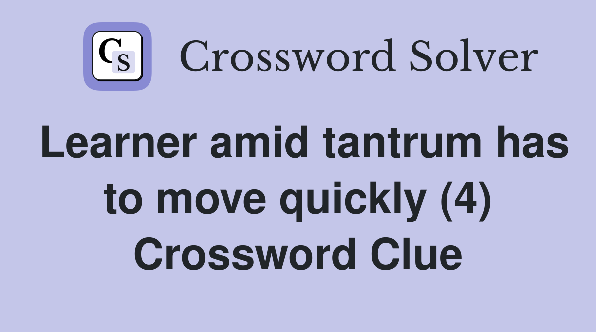 Learner amid tantrum has to move quickly (4) Crossword Clue