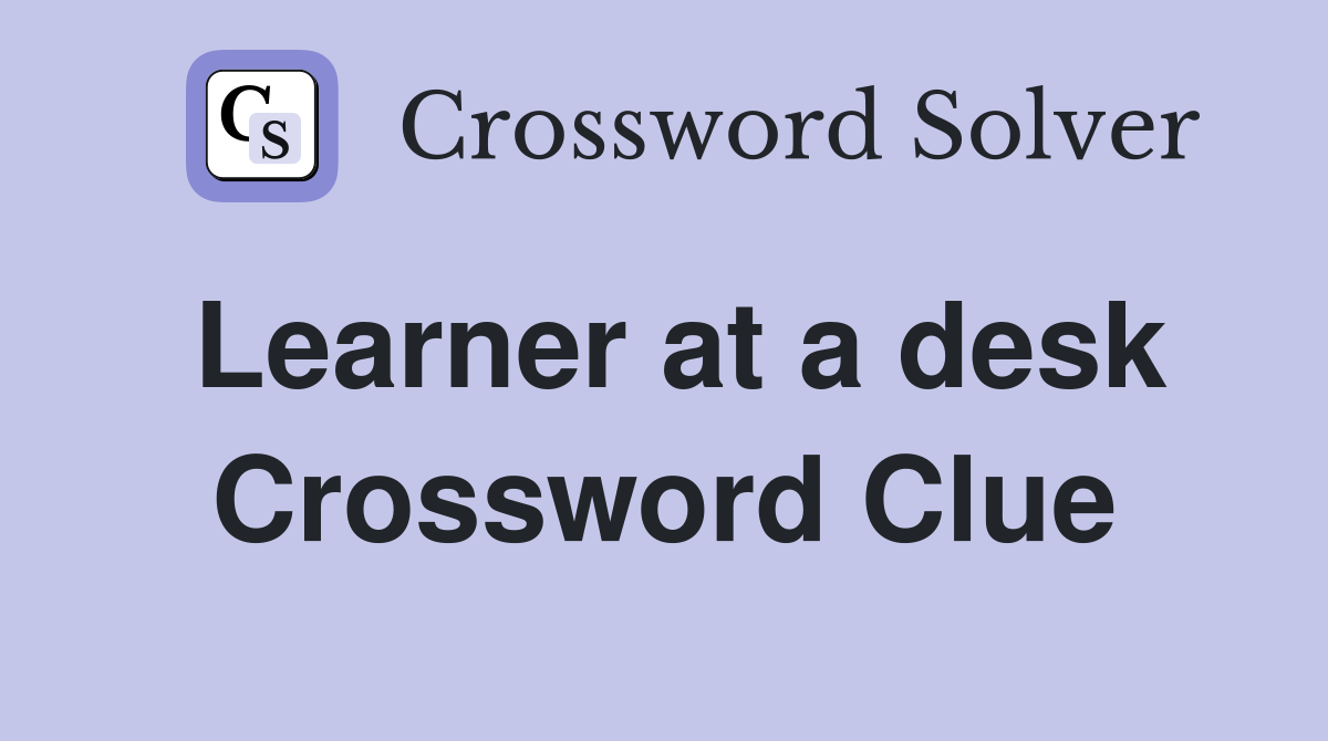 Learner at a desk Crossword Clue
