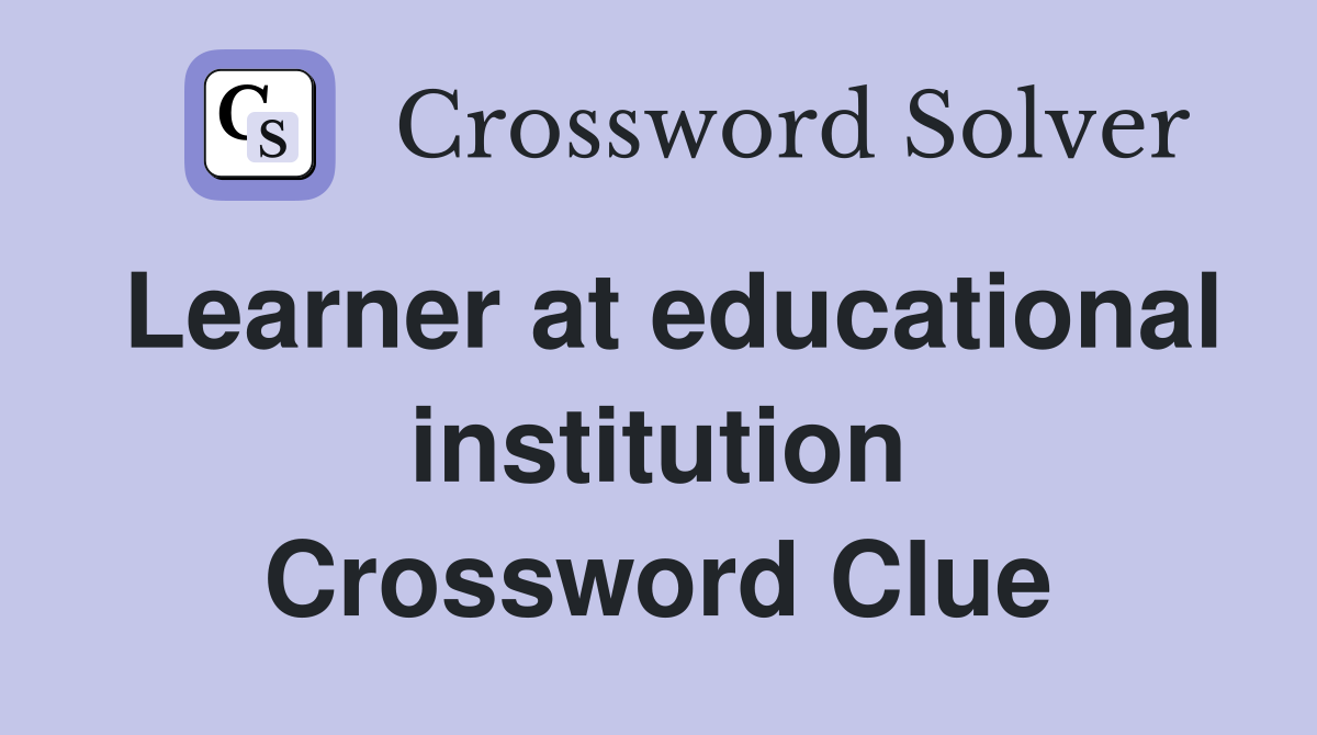Learner at educational institution Crossword Clue