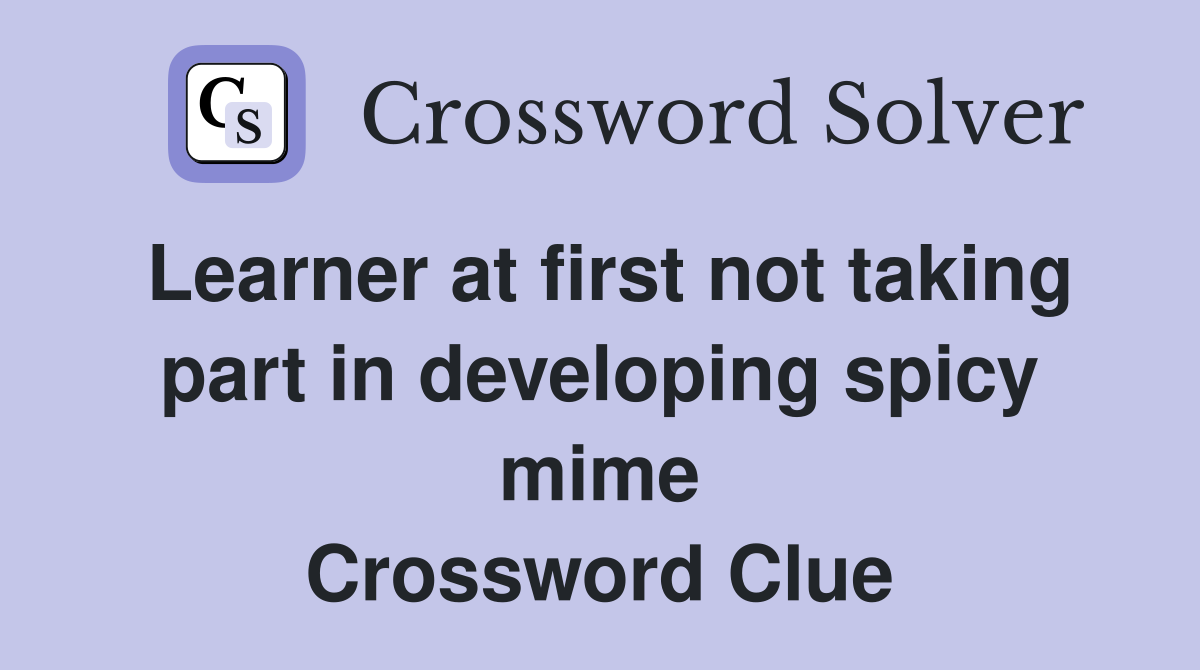 Learner at first not taking part in developing spicy mime Crossword Clue