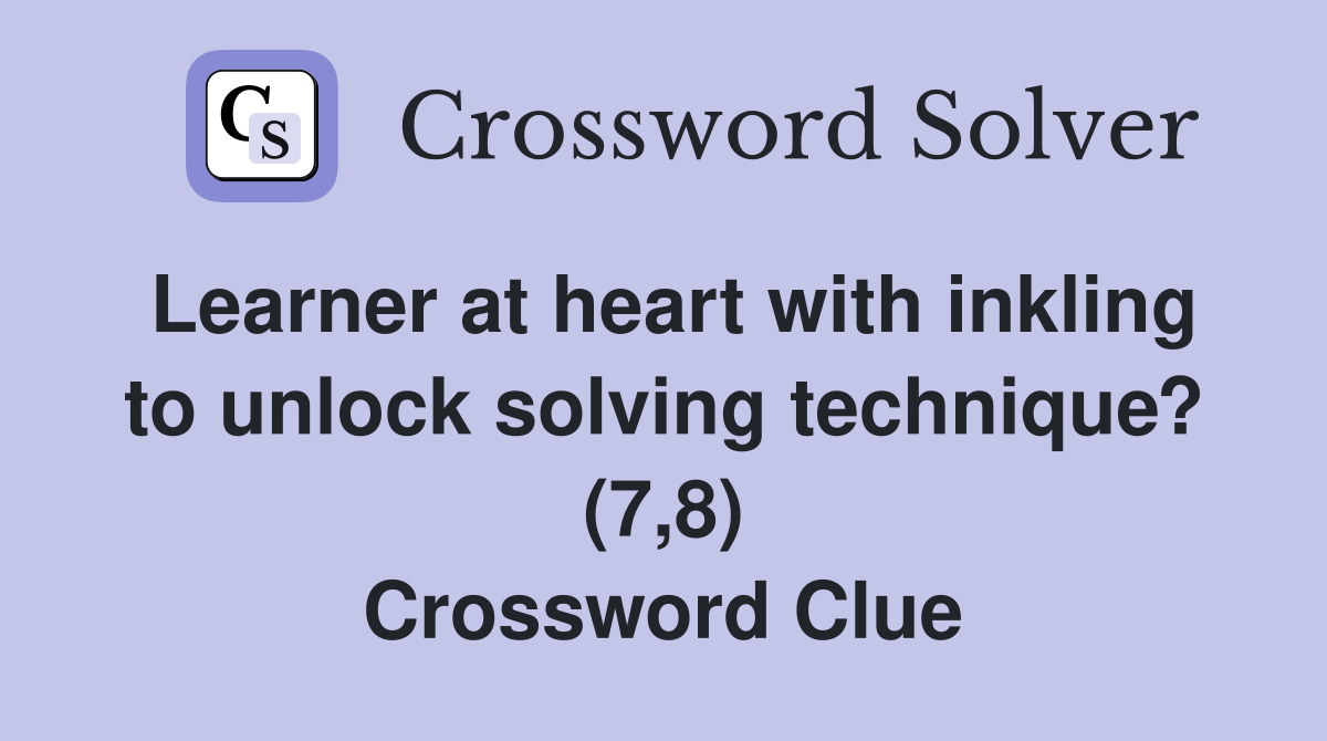 Learner at heart with inkling to unlock solving technique? (7,8) Crossword Clue