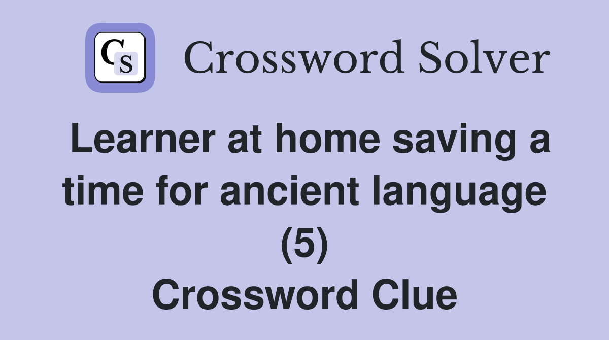 Learner at home saving a time for ancient language (5) Crossword Clue