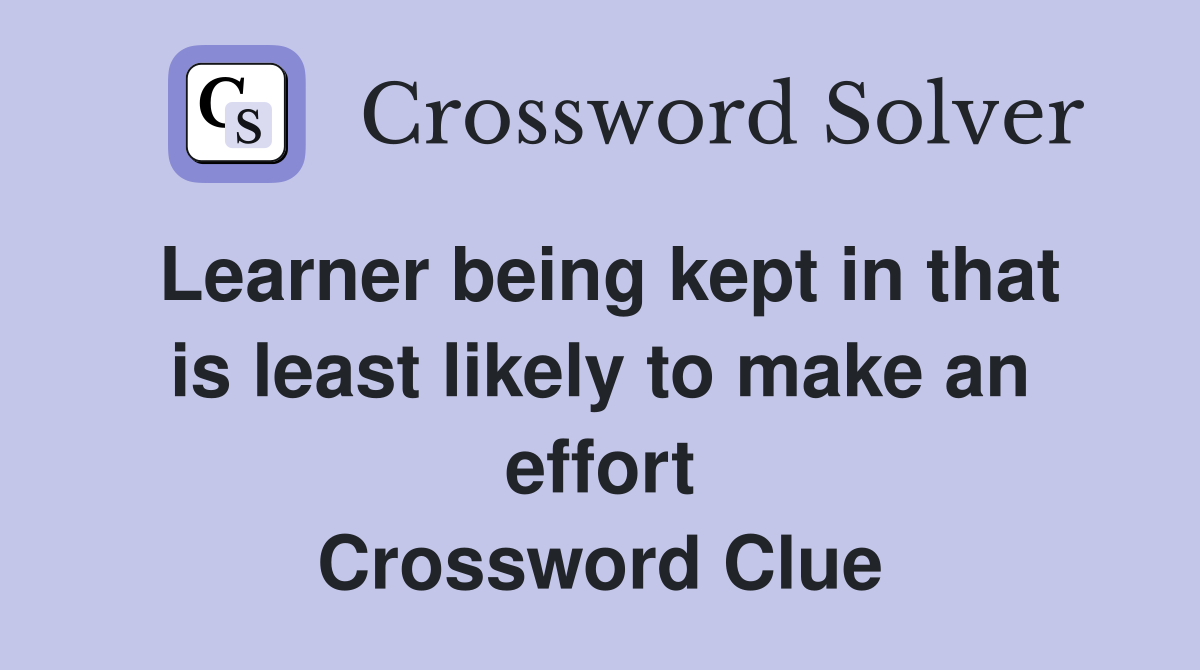 Learner being kept in that is least likely to make an effort Crossword Clue
