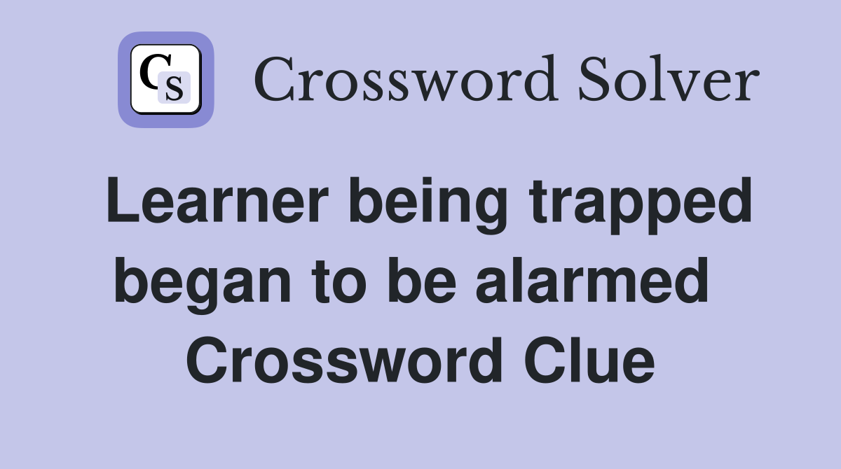 Learner being trapped began to be alarmed  Crossword Clue