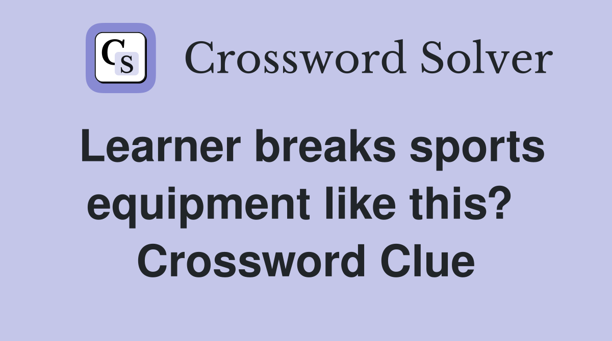 Learner breaks sports equipment like this?  Crossword Clue
