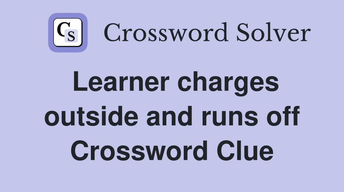 Learner charges outside and runs off Crossword Clue