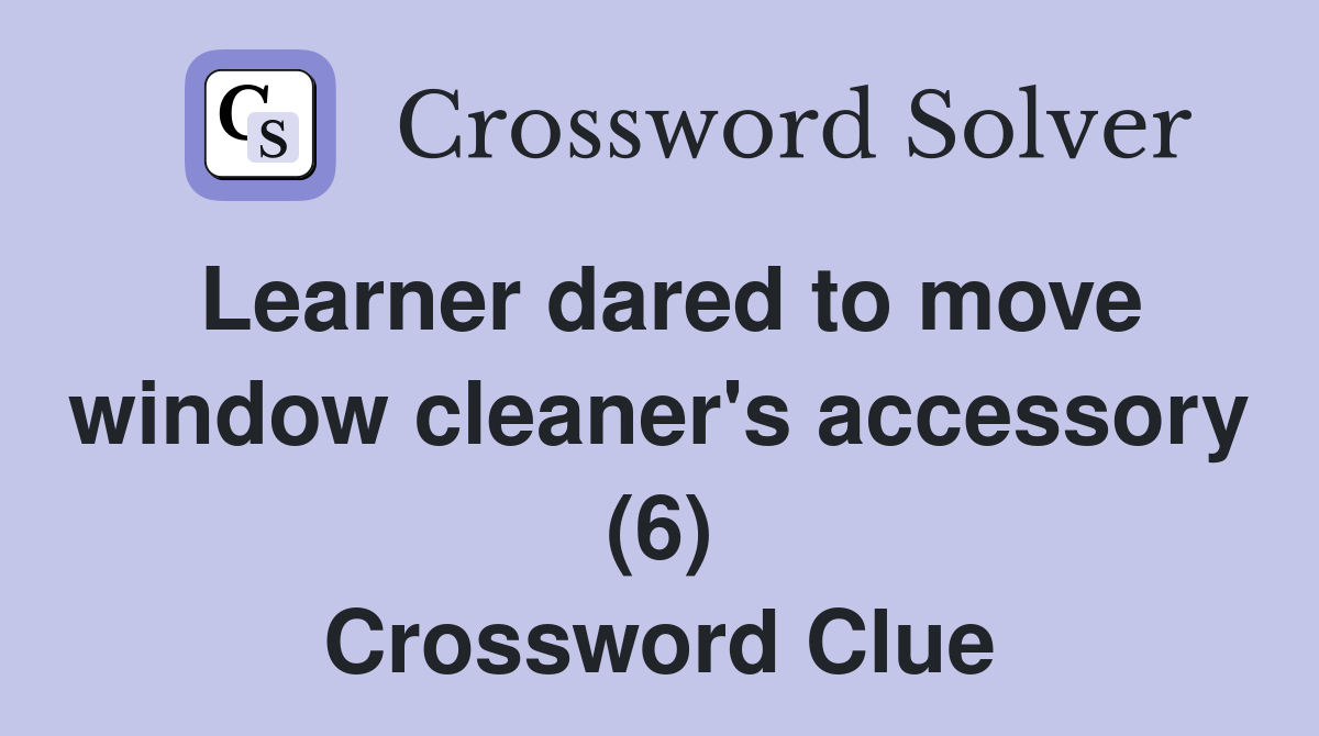 Learner dared to move window cleaner's accessory (6) Crossword Clue